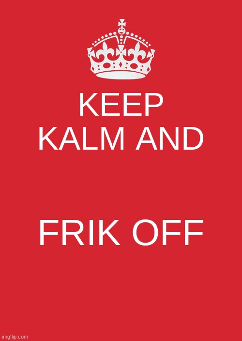 Keep Calm And Carry On Red Meme | KEEP KALM AND; FRIK OFF | image tagged in memes,keep calm and carry on red | made w/ Imgflip meme maker