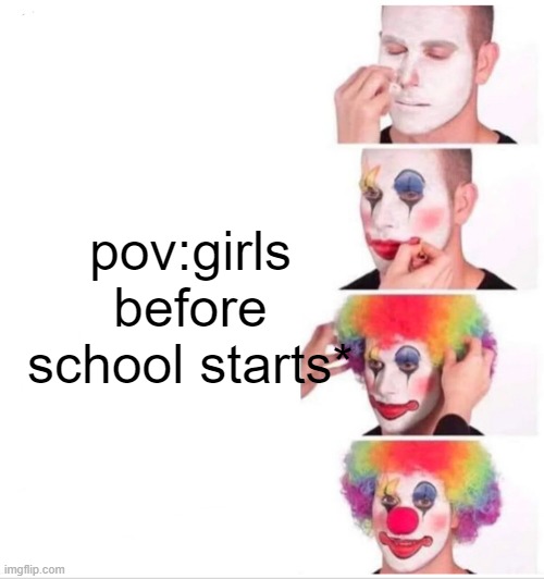 Clown Applying Makeup Meme | pov:girls before school starts* | image tagged in memes,clown applying makeup | made w/ Imgflip meme maker