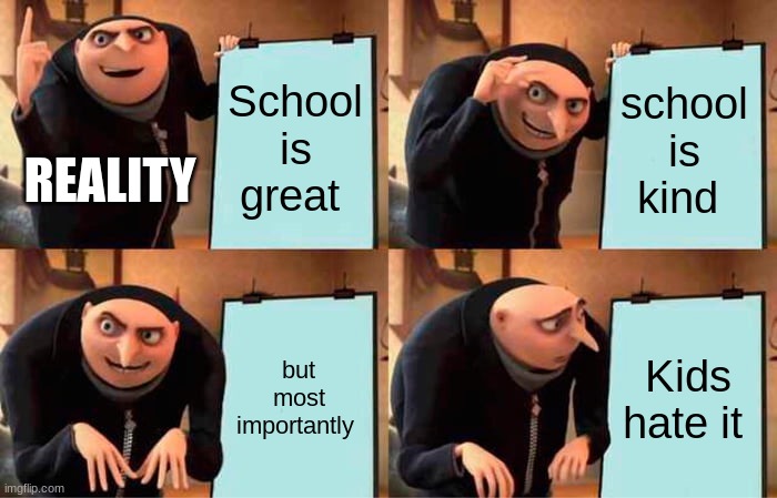 Gru's Plan | School is great; school is kind; REALITY; but most importantly; Kids hate it | image tagged in memes,gru's plan | made w/ Imgflip meme maker