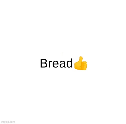 Bread ? | Bread👍 | image tagged in memes,bread | made w/ Imgflip meme maker