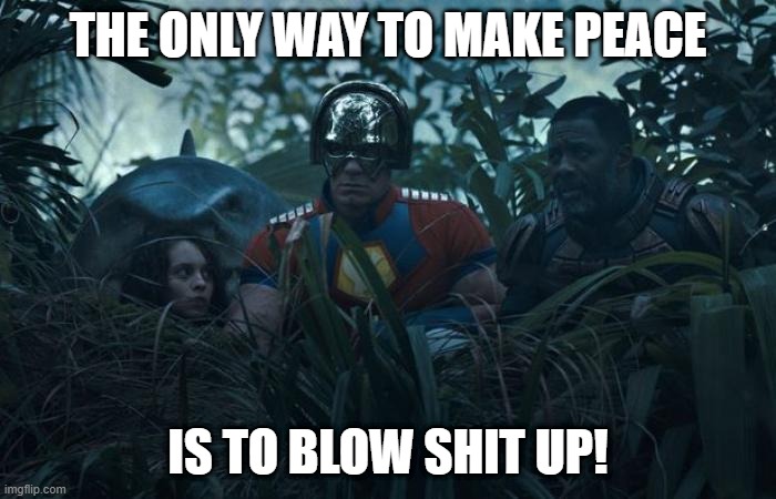 Peacemaker Says | THE ONLY WAY TO MAKE PEACE; IS TO BLOW SHIT UP! | image tagged in peacemaker | made w/ Imgflip meme maker