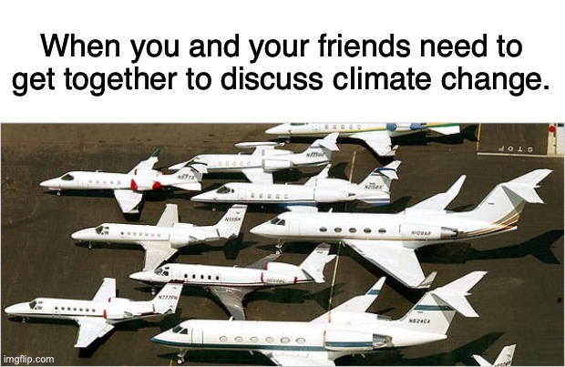 The hypocrisy is real. | When you and your friends need to get together to discuss cIimate change. | image tagged in climate change | made w/ Imgflip meme maker