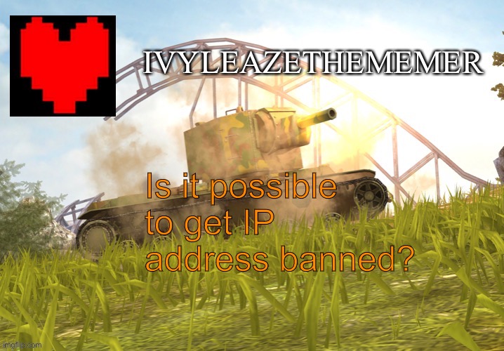 IvyleazeTheMemer’s Annoucement Temp | Is it possible to get IP address banned? | made w/ Imgflip meme maker