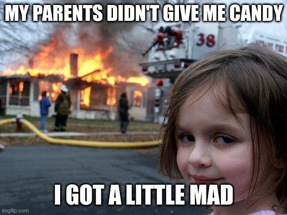 When you get mad as a child | MY PARENTS DIDN'T GIVE ME CANDY; I GOT A LITTLE MAD | image tagged in memes,disaster girl | made w/ Imgflip meme maker