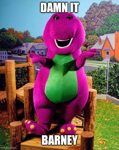Barney the Dinosaur  | DAMN IT BARNEY | image tagged in barney the dinosaur | made w/ Imgflip meme maker