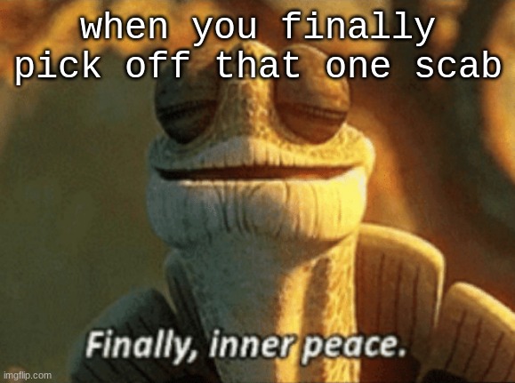 Finally, inner peace. | when you finally pick off that one scab | image tagged in finally inner peace | made w/ Imgflip meme maker