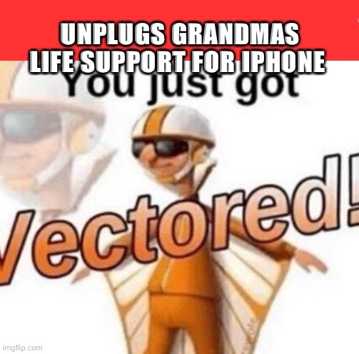 Oh no… | UNPLUGS GRANDMAS LIFE SUPPORT FOR IPHONE | image tagged in you just got vectored | made w/ Imgflip meme maker