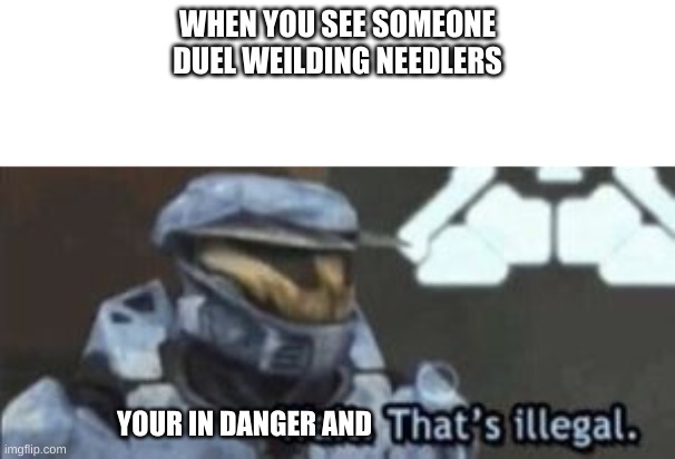 halo hackers be like | WHEN YOU SEE SOMEONE DUEL WEILDING NEEDLERS; YOUR IN DANGER AND | image tagged in wait that's illegal | made w/ Imgflip meme maker