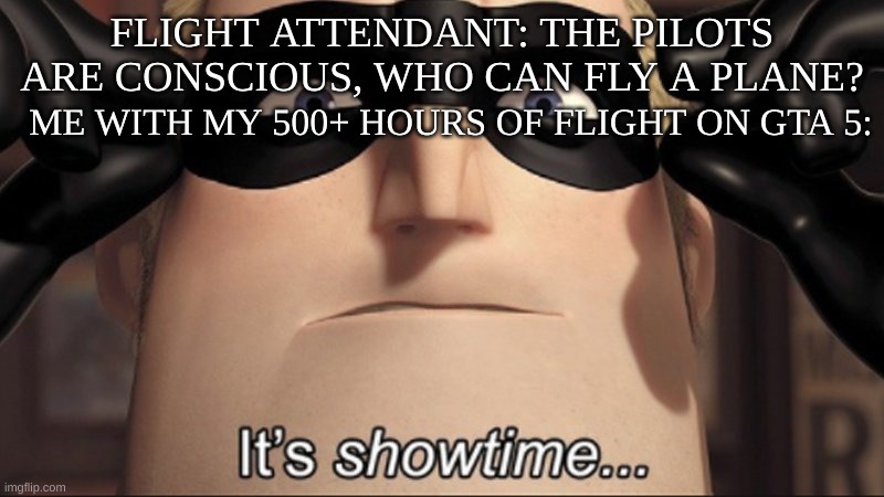 I have badass flight skillz on GTA 5 | FLIGHT ATTENDANT: THE PILOTS ARE CONSCIOUS, WHO CAN FLY A PLANE? ME WITH MY 500+ HOURS OF FLIGHT ON GTA 5: | image tagged in it's showtime,gta 5,flight | made w/ Imgflip meme maker