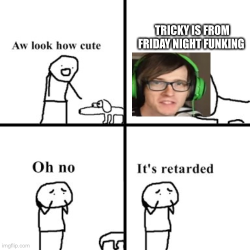 Oh no its retarted | TRICKY IS FROM FRIDAY NIGHT FUNKING | image tagged in oh no its retarted | made w/ Imgflip meme maker