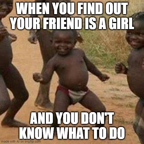 when your friend comes out as trans and you don't know what to say/do but you're happy for them | WHEN YOU FIND OUT YOUR FRIEND IS A GIRL; AND YOU DON'T KNOW WHAT TO DO | image tagged in memes,third world success kid,ai meme | made w/ Imgflip meme maker