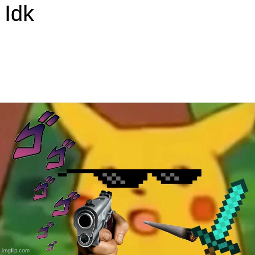 Surprised Pikachu | Idk | image tagged in memes,surprised pikachu | made w/ Imgflip meme maker