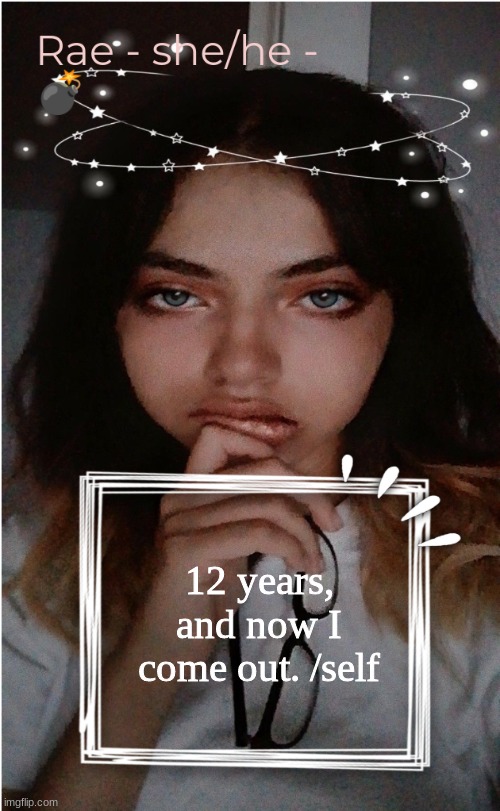 Rae | 12 years, and now I come out. /self | image tagged in rae | made w/ Imgflip meme maker