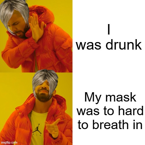Drake Hotline Bling | I was drunk; My mask was to hard to breath in | image tagged in memes,drake hotline bling | made w/ Imgflip meme maker