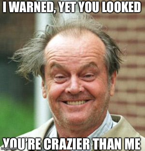 Jack Nicholson Crazy Hair | I WARNED, YET YOU LOOKED YOU’RE CRAZIER THAN ME | image tagged in jack nicholson crazy hair | made w/ Imgflip meme maker