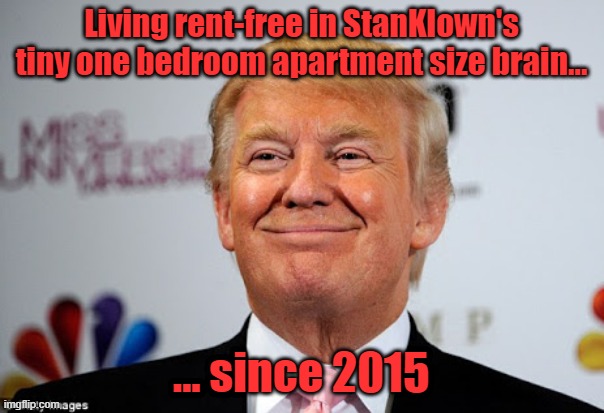 Donald trump approves | Living rent-free in StanKlown's tiny one bedroom apartment size brain... ... since 2015 | image tagged in donald trump approves | made w/ Imgflip meme maker