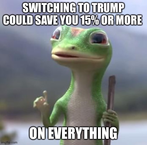 switch to Trump. stop inflation. |  SWITCHING TO TRUMP COULD SAVE YOU 15% OR MORE; ON EVERYTHING | image tagged in geico gecko,politics,inflation,trump | made w/ Imgflip meme maker