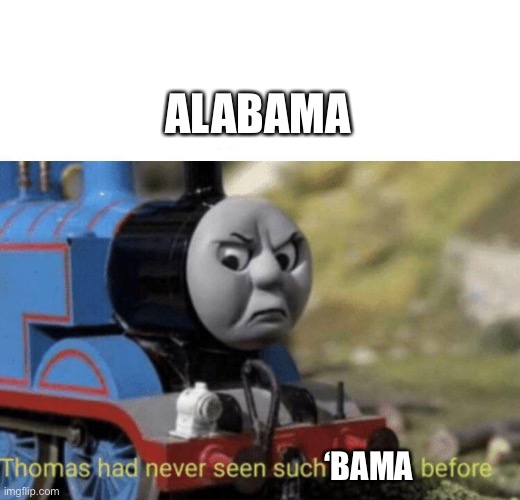 Thomas goes to Alabama | ALABAMA; ‘BAMA | image tagged in thomas had never seen such bullshit before,alabama,bama | made w/ Imgflip meme maker
