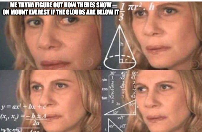 how | ME TRYNA FIGURE OUT HOW THERES SNOW ON MOUNT EVEREST IF THE CLOUDS ARE BELOW IT | image tagged in math lady/confused lady,fun | made w/ Imgflip meme maker