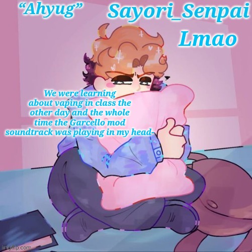 Sayori's Senpai temp but æ | Lmao; We were learning about vaping in class the other day and the whole time the Garcello mod soundtrack was playing in my head- | image tagged in sayori's senpai temp but | made w/ Imgflip meme maker