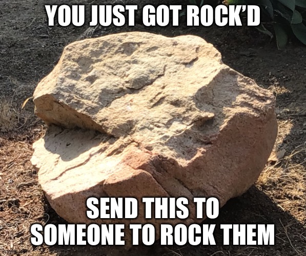 Rock’d | YOU JUST GOT ROCK’D; SEND THIS TO SOMEONE TO ROCK THEM | image tagged in rock | made w/ Imgflip meme maker