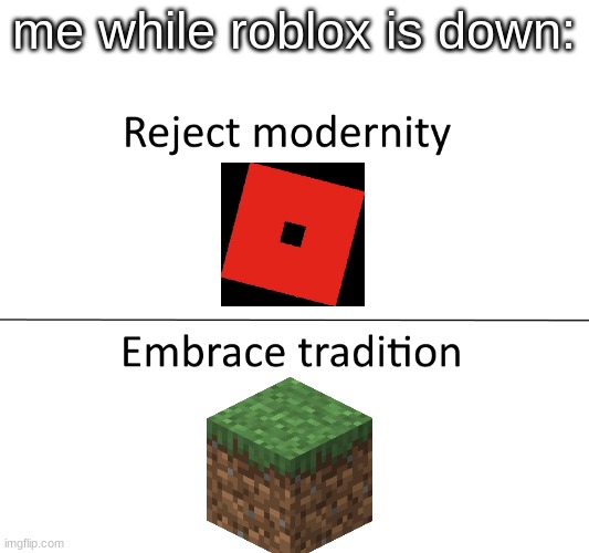 yes, the beautiful | me while roblox is down: | image tagged in reject modernity embrace tradition,memes,minecraft,roblox,funny,gaming | made w/ Imgflip meme maker