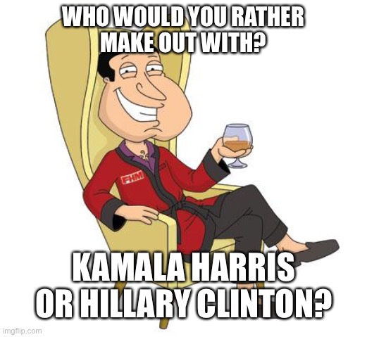 Kamala or Hillary? | WHO WOULD YOU RATHER
MAKE OUT WITH? KAMALA HARRIS OR HILLARY CLINTON? | image tagged in quagmire,memes,kamala harris,hillary clinton,question,family guy | made w/ Imgflip meme maker