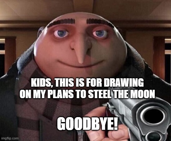 Gru Gun | KIDS, THIS IS FOR DRAWING ON MY PLANS TO STEEL THE MOON; GOODBYE! | image tagged in gru gun,minion memes,gru memes,despicable me memes | made w/ Imgflip meme maker