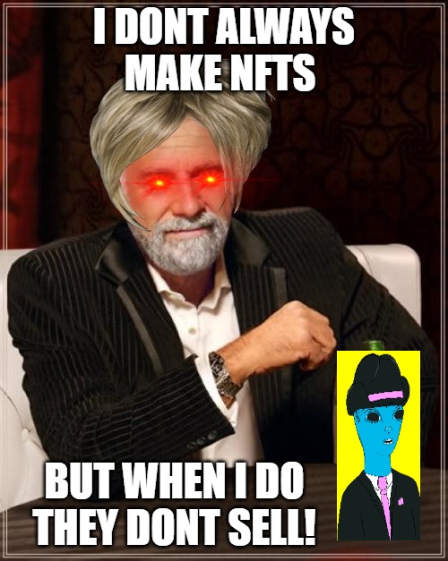 we are the world | I DONT ALWAYS MAKE NFTS; BUT WHEN I DO THEY DONT SELL! | image tagged in memes,the most interesting man in the world | made w/ Imgflip meme maker
