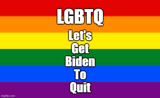 LGBTQ Flag | LGBTQ; Let's
Get
Biden
To
Quit | image tagged in lgbtq flag | made w/ Imgflip meme maker