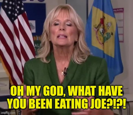 Jill Biden | OH MY GOD, WHAT HAVE YOU BEEN EATING JOE?!?! | image tagged in jill biden | made w/ Imgflip meme maker