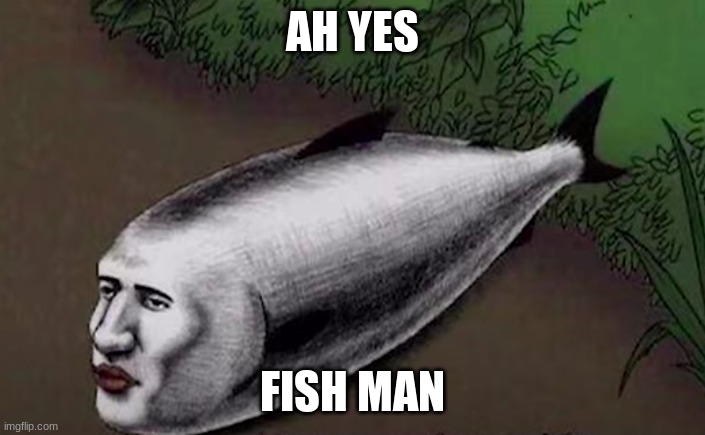 Fish man | AH YES; FISH MAN | made w/ Imgflip meme maker