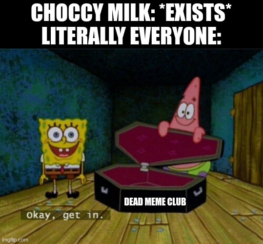 Everyone hates Choccy Milk (DEAD MEME) | CHOCCY MILK: *EXISTS*
LITERALLY EVERYONE:; DEAD MEME CLUB | image tagged in spongebob coffin,choccy milk,dead memes | made w/ Imgflip meme maker