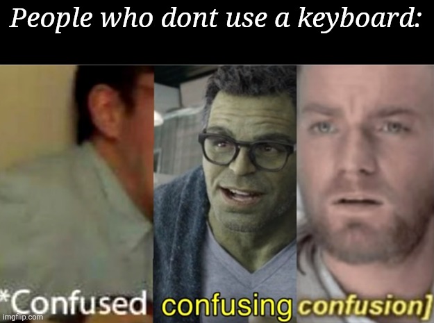 confused confusing confusion | People who dont use a keyboard: | image tagged in confused confusing confusion | made w/ Imgflip meme maker