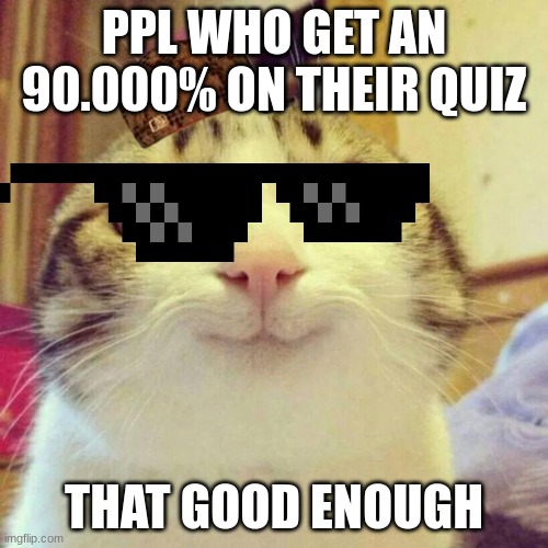 90% IS GOOD ENOUGH | PPL WHO GET AN 90.000% ON THEIR QUIZ; THAT GOOD ENOUGH | image tagged in memes,smiling cat,good enough grade,cool cat | made w/ Imgflip meme maker