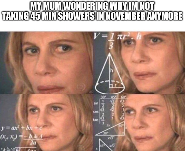 Math lady/Confused lady | MY MUM WONDERING WHY IM NOT TAKING 45 MIN SHOWERS IN NOVEMBER ANYMORE | image tagged in math lady/confused lady | made w/ Imgflip meme maker