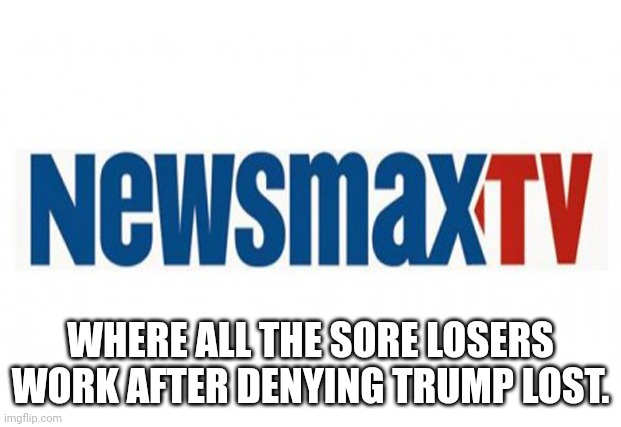 Newsmax and Trump apologist. | WHERE ALL THE SORE LOSERS WORK AFTER DENYING TRUMP LOST. | image tagged in inflation,losers,nevertrump,trump is a moron,crybabies | made w/ Imgflip meme maker
