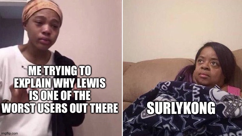 Me explaining to my mom | ME TRYING TO EXPLAIN WHY LEWIS IS ONE OF THE WORST USERS OUT THERE; SURLYKONG | image tagged in me explaining to my mom | made w/ Imgflip meme maker