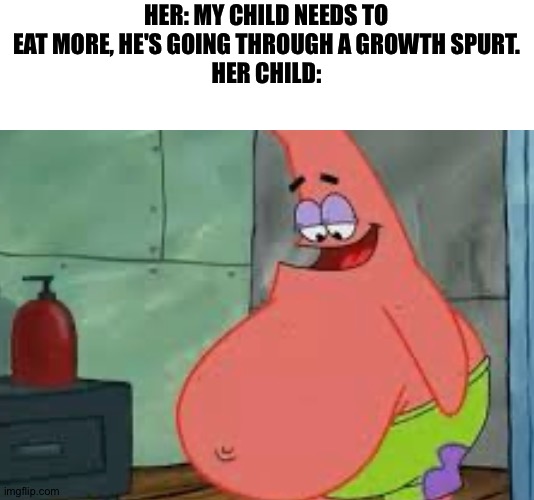 Fat Patrick | HER: MY CHILD NEEDS TO EAT MORE, HE'S GOING THROUGH A GROWTH SPURT.
HER CHILD: | image tagged in fat patrick | made w/ Imgflip meme maker