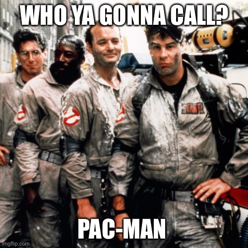 Pac-Man joins Ghost Busters | WHO YA GONNA CALL? PAC-MAN | image tagged in ghostbusters,pacman | made w/ Imgflip meme maker