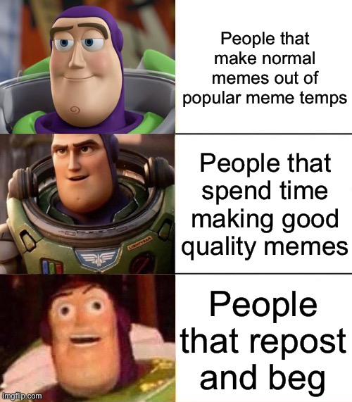 Why tho |  People that make normal memes out of popular meme temps; People that spend time making good quality memes; People that repost and beg | image tagged in better best burst lightyear edition,beggar,repost,they are stupid,memes | made w/ Imgflip meme maker
