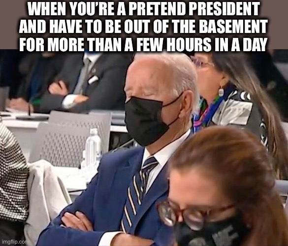 Sleepy Joe | WHEN YOU’RE A PRETEND PRESIDENT AND HAVE TO BE OUT OF THE BASEMENT FOR MORE THAN A FEW HOURS IN A DAY | image tagged in joe biden,old man,fake people,democrat,memes | made w/ Imgflip meme maker