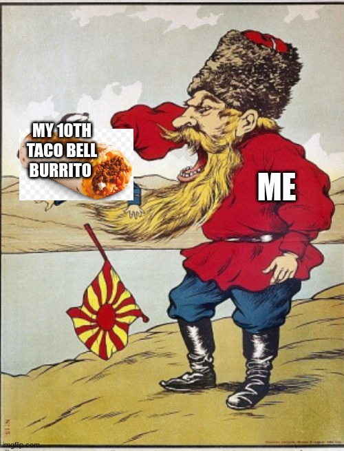 yum yum | ME; MY 10TH TACO BELL BURRITO | image tagged in taco | made w/ Imgflip meme maker