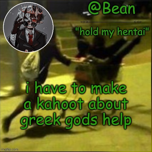 beans weird temp | i have to make a kahoot about greek gods help | image tagged in beans weird temp | made w/ Imgflip meme maker