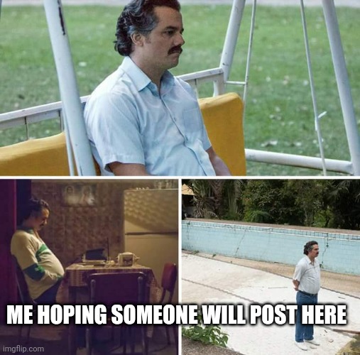 Someone plz post here | ME HOPING SOMEONE WILL POST HERE | image tagged in memes,sad pablo escobar,furry | made w/ Imgflip meme maker