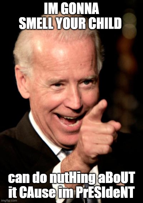 Smilin Biden | IM GONNA SMELL YOUR CHILD; can do nutHing aBoUT it CAuse im PrESIdeNT | image tagged in memes,smilin biden | made w/ Imgflip meme maker