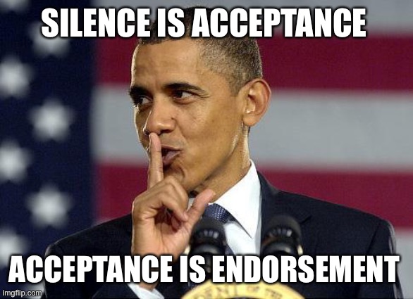 Obama Shhhhh | SILENCE IS ACCEPTANCE ACCEPTANCE IS ENDORSEMENT | image tagged in obama shhhhh | made w/ Imgflip meme maker
