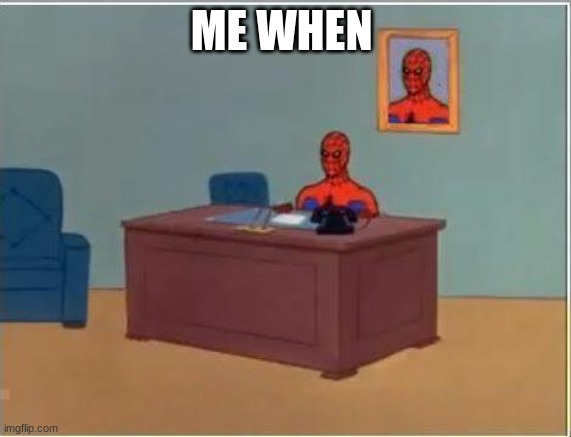 Spiderman Computer Desk | ME WHEN | image tagged in memes,spiderman computer desk,spiderman | made w/ Imgflip meme maker