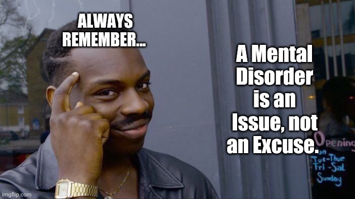 Survival Tip #04 | ALWAYS REMEMBER... A Mental Disorder is an Issue, not an Excuse. | image tagged in memes,roll safe think about it | made w/ Imgflip meme maker