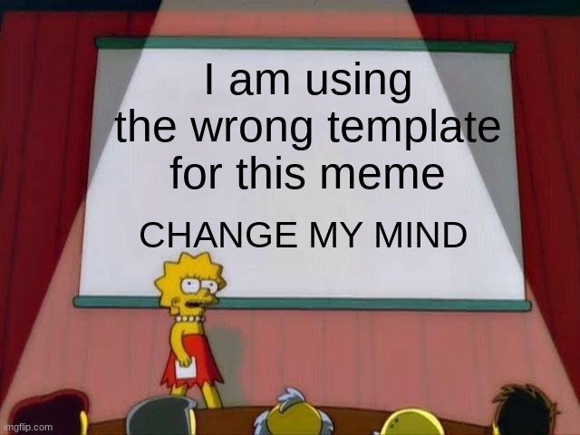 Change My Mind | I am using the wrong template for this meme; CHANGE MY MIND | image tagged in lisa simpson's presentation,wrong template | made w/ Imgflip meme maker